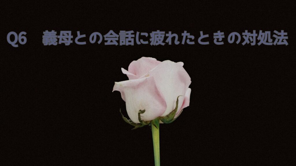 Q6 義母との会話に疲れたときの対処法
