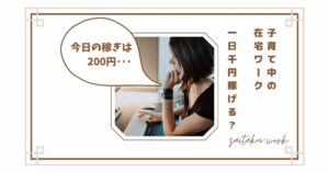 子育て中の在宅ワークで1日1000円は稼げる？主婦がやってわかったリアルな収入と現実