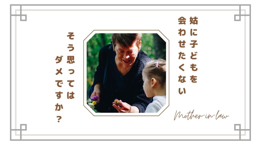 【姑に孫を会わせたくない】それは悪いこと？嫁が限界を感じる本当の理由と後悔しない距離の取り方