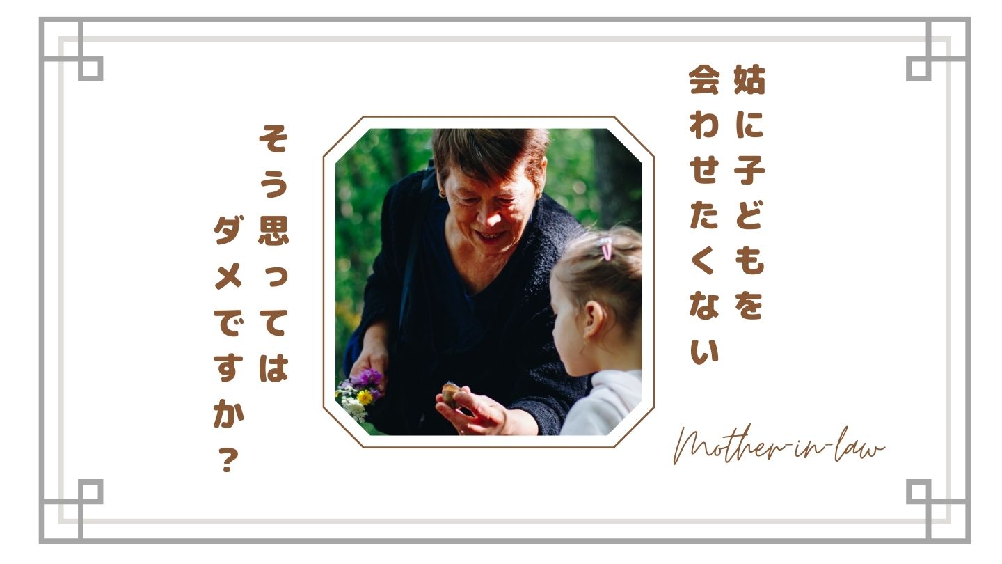 【姑に孫を会わせたくない】それは悪いこと？嫁が限界を感じる本当の理由と後悔しない距離の取り方