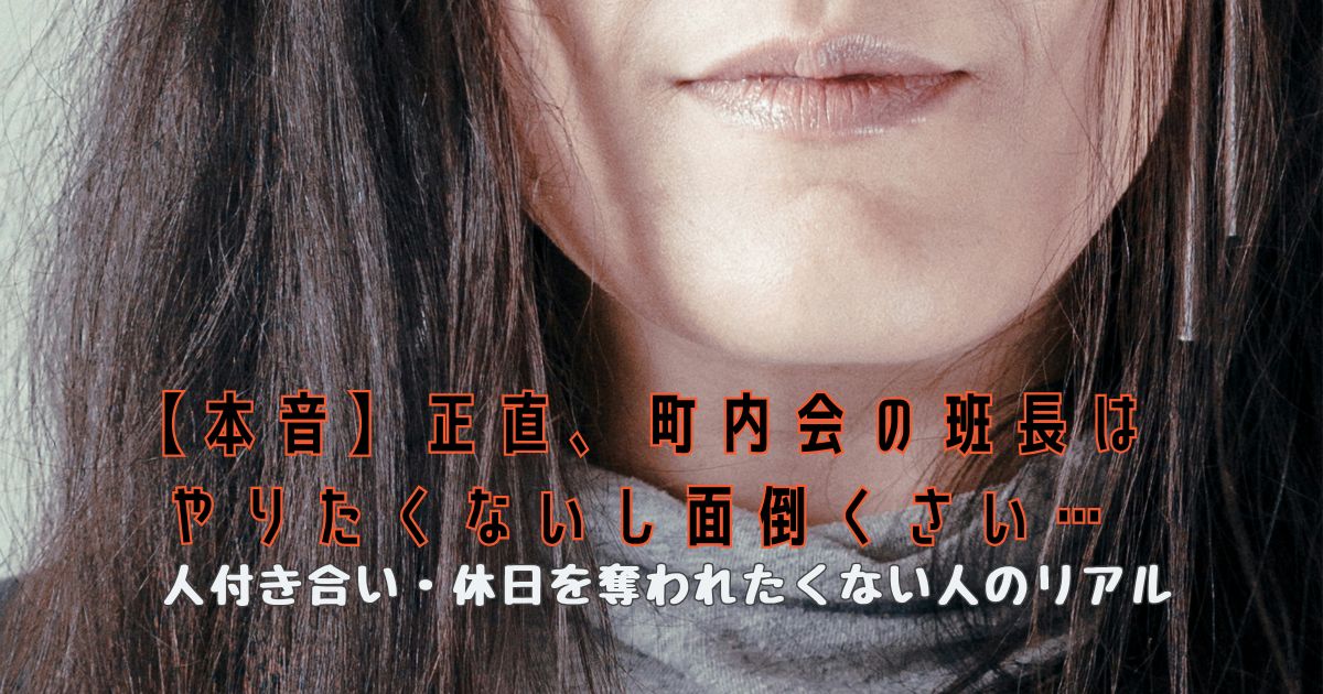 【本音】正直、町内会の班長はやりたくないし面倒くさい…人付き合い・休日を奪われたくない人のリアル