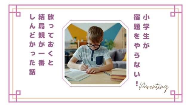 小学生が宿題をやらない→放っておく→結局親が一番しんどかった話