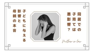 同居での子育ては悪影響?義母との同居が子どもに与える影響と母親の本音