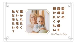 【同居】子供を義母に預けたくない…懐かれたくないと思う私は冷たい？