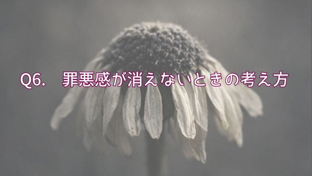 Q6. 罪悪感が消えないときの考え方