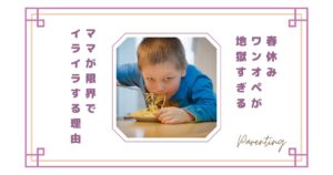 春休みワンオペが地獄すぎる…ママが限界・イライラする理由と乗り切り方