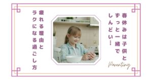 春休みは子供とずっと一緒でしんどい…ママが疲れる理由とラクになる過ごし方