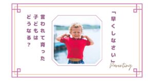 「早くしなさい」と言われて育った子どもはどうなる？大人になって感じる影響とは