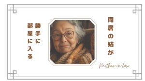 同居の姑が勝手に部屋に入るのがストレス…嫁の本音と限界を感じる瞬間