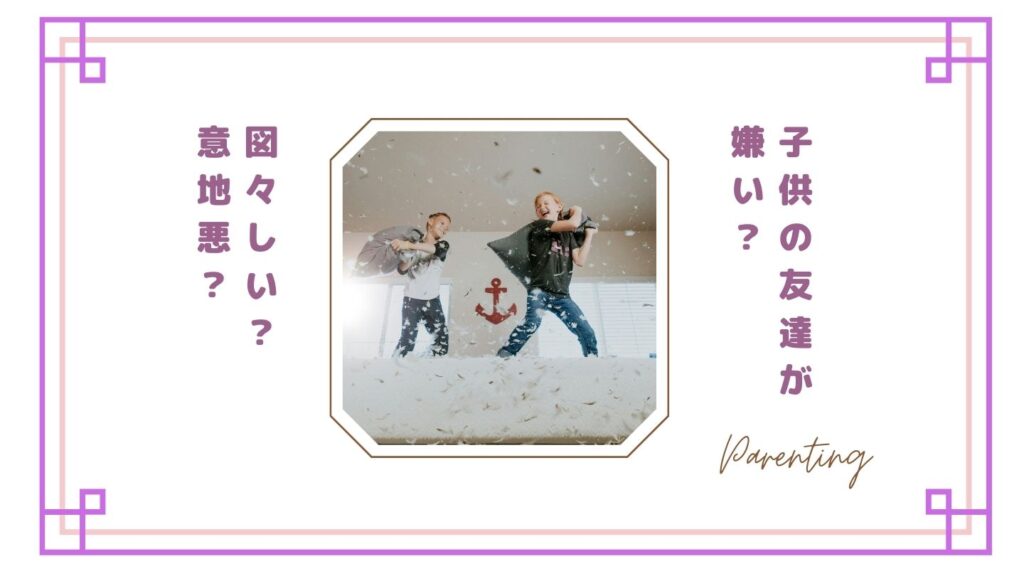 子供の友達が嫌い・イライラするのは普通？図々しい子や意地悪な友達への対処法