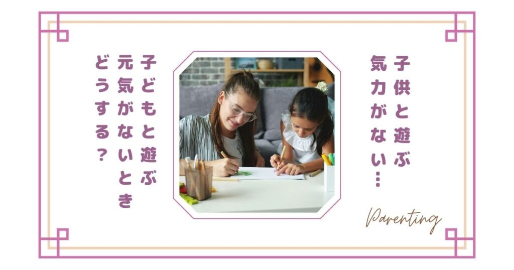 子供と遊ぶ気力がない…子どもと遊ぶ元気がないときどうする？疲れてしまう理由と少し楽になる考え方