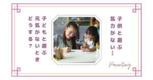 子供と遊ぶ気力がない…子どもと遊ぶ元気がないときどうする？疲れてしまう理由と少し楽になる考え方