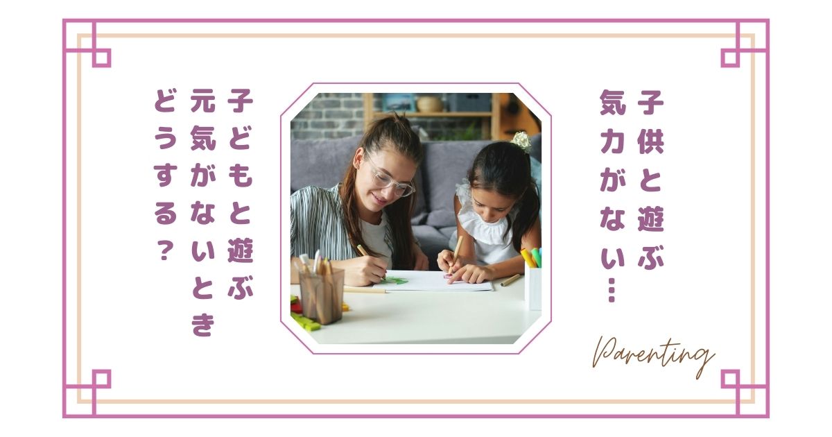 子供と遊ぶ気力がない…子どもと遊ぶ元気がないときどうする？疲れてしまう理由と少し楽になる考え方
