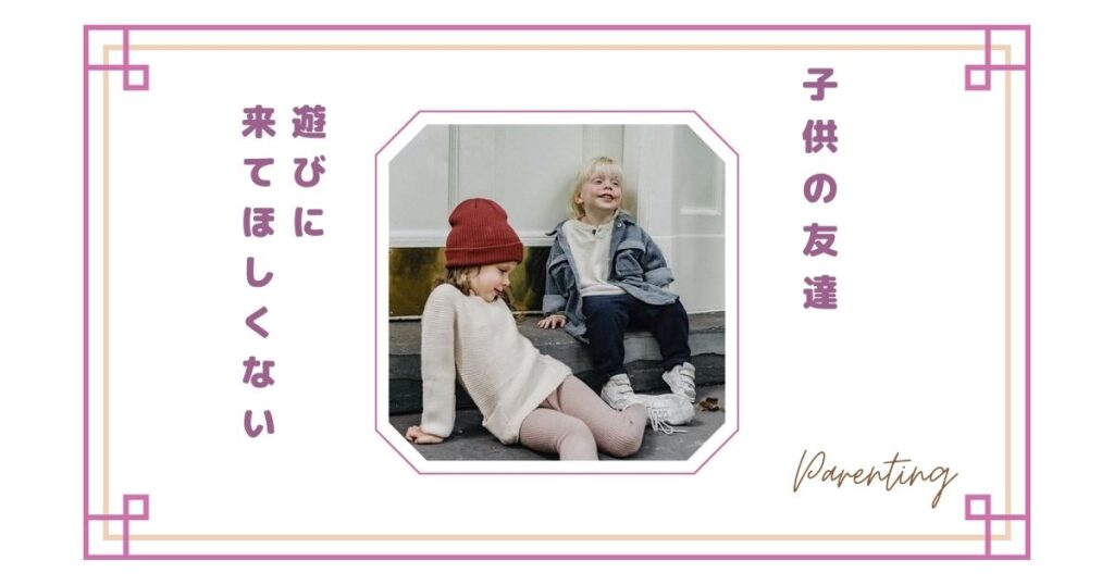 子供の友達が遊びに来てほしくない…そう思ってしまう理由とママの本音