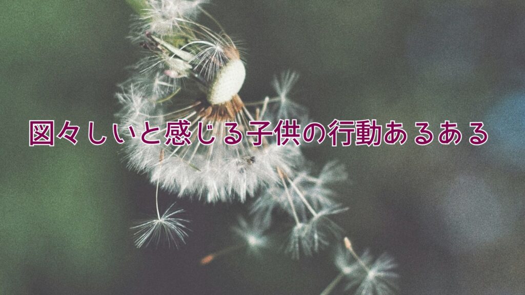 図々しいと感じる子供の行動あるある