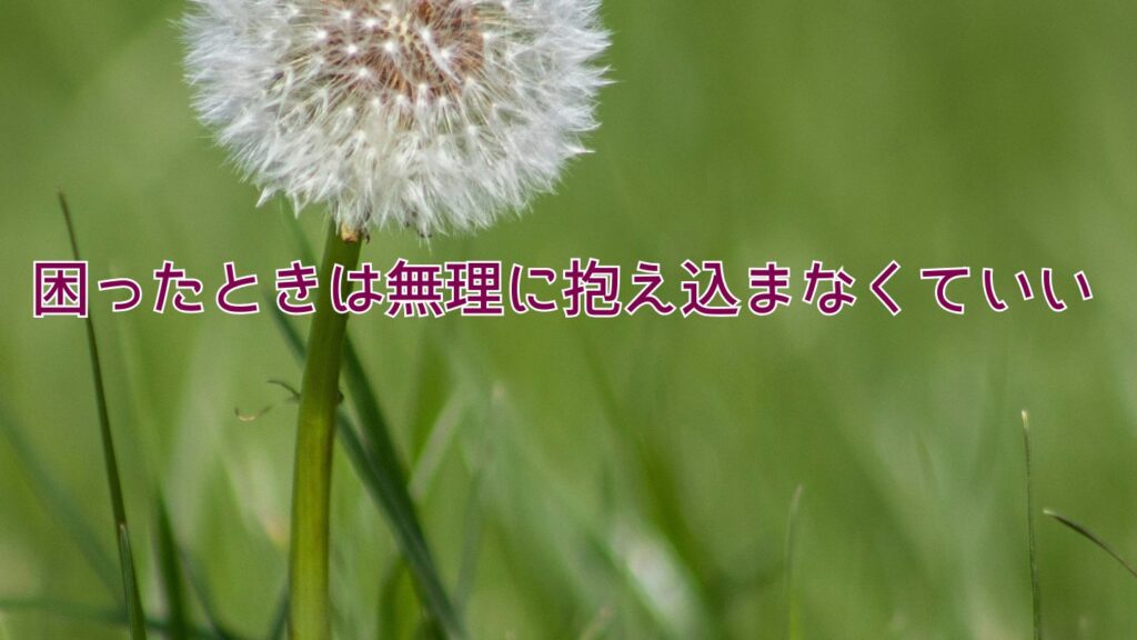 困ったときは無理に抱え込まなくていい