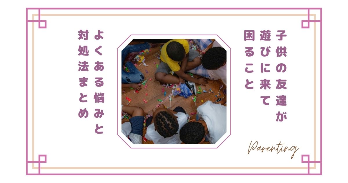 子供の友達が遊びに来ると困ること15選｜よくある悩みと対処法まとめ