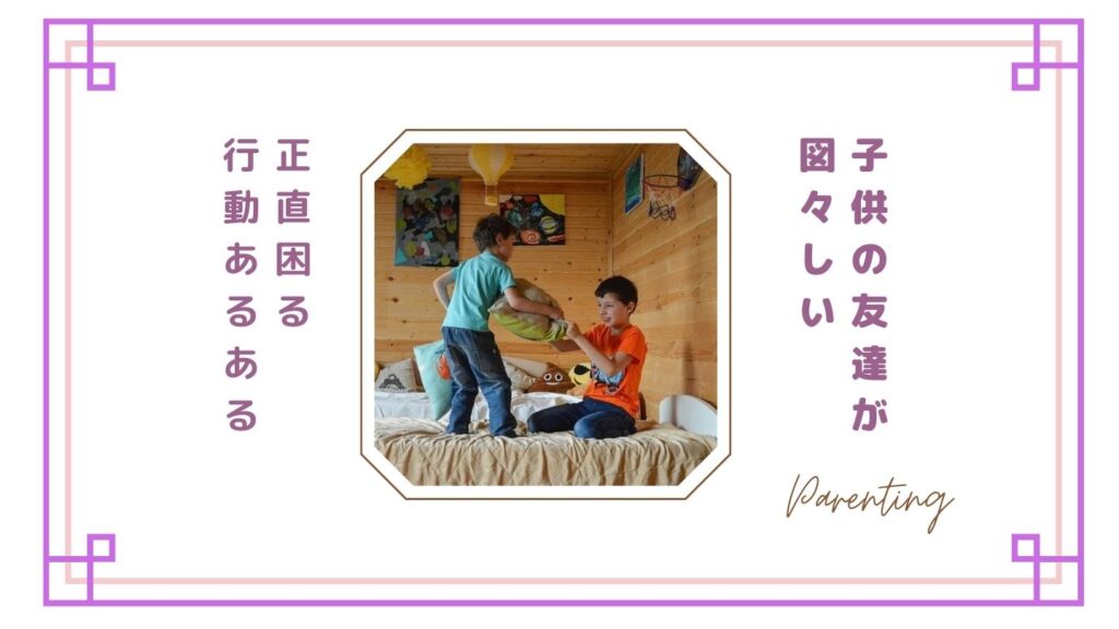 子供の友達が図々しいと感じる瞬間｜正直困る行動あるある