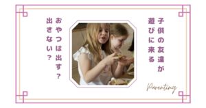 子供の友達におやつは出す？出さない？正直どうしてる？ラクな対応とトラブル回避法