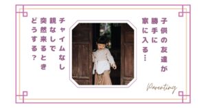 子供の友達が勝手に家に入る…チャイムなし・親なしで突然来るときどうする？困ったときの対処法