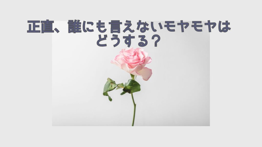 正直、誰にも言えないモヤモヤはどうする？