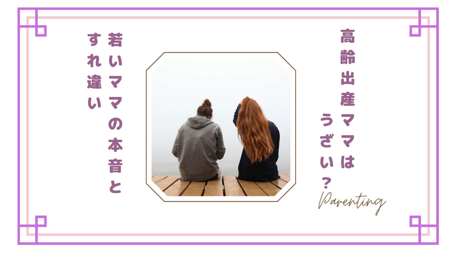 【正直しんどい】高齢出産ママがうざいと感じる理由｜若いママの本音と距離の取り方