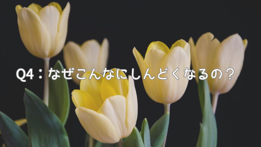 Q4：なぜこんなにしんどくなるの？