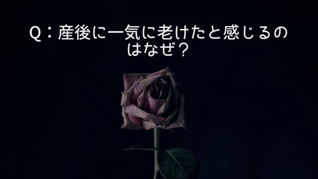 Q：産後に一気に老けたと感じるのはなぜ？