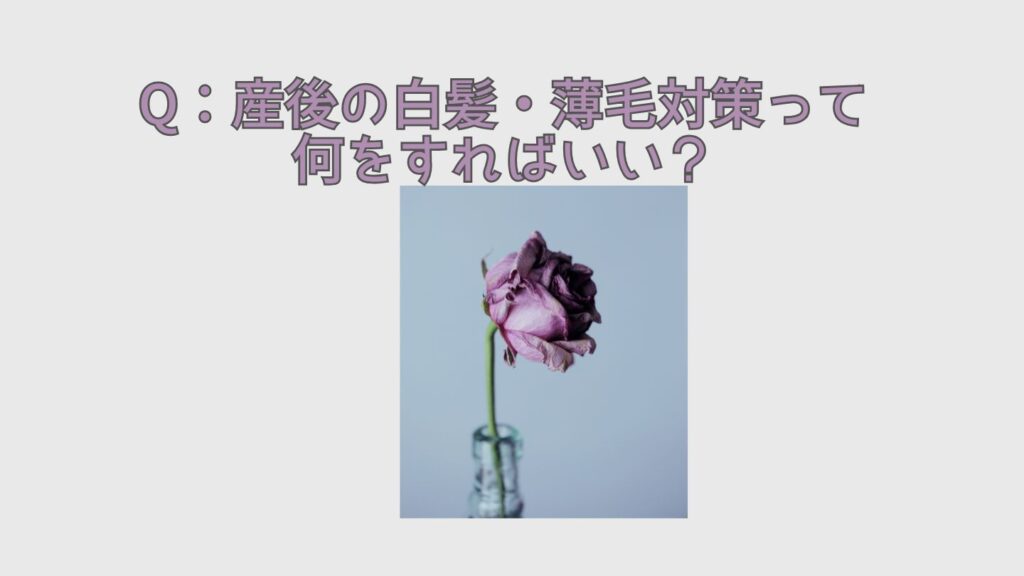 Q：産後の白髪・薄毛対策って何をすればいい？