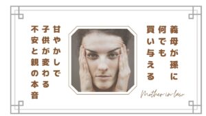 義母が孫に何でも買い与えるのがストレス…甘やかしで子供が変わる不安と親の本音【体験談】