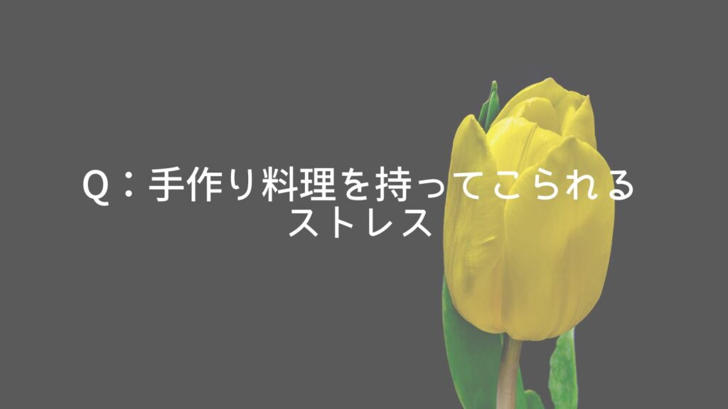 Q:手作り料理を持ってこられるストレス