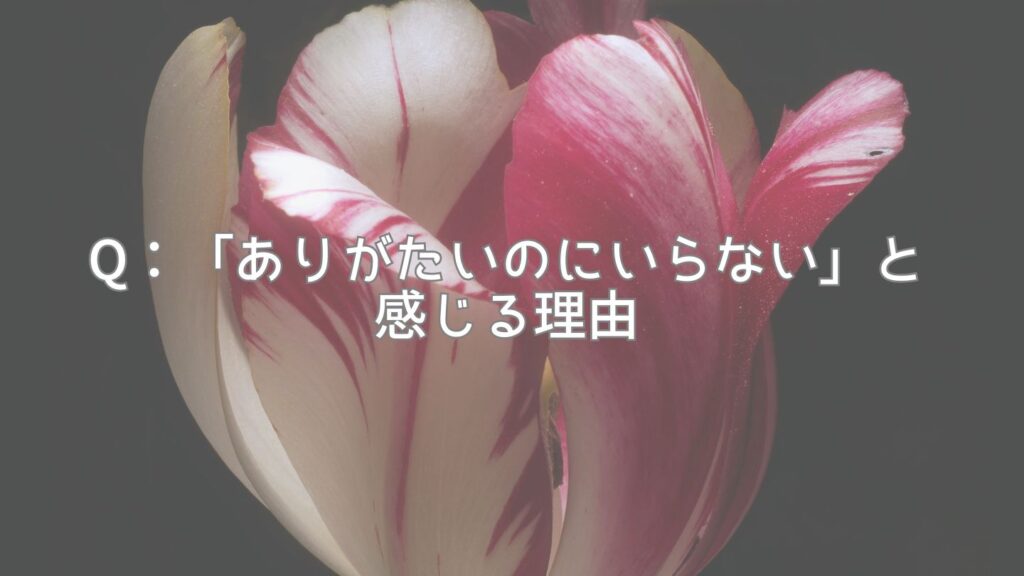 Q:「ありがたいのにいらない」と感じる理由