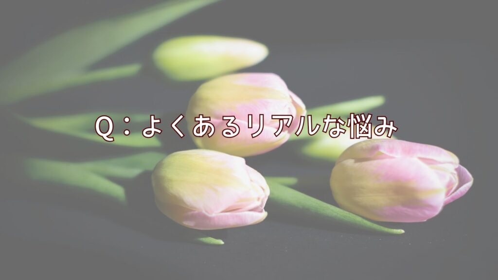 Q:よくあるリアルな悩み