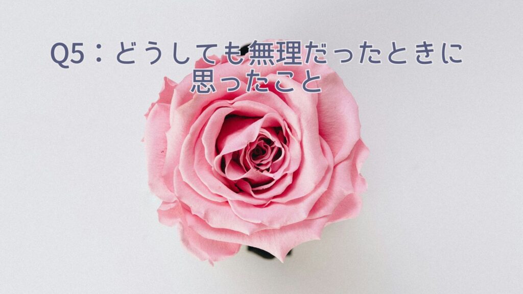 Q5:どうしても無理だったときに思ったこと