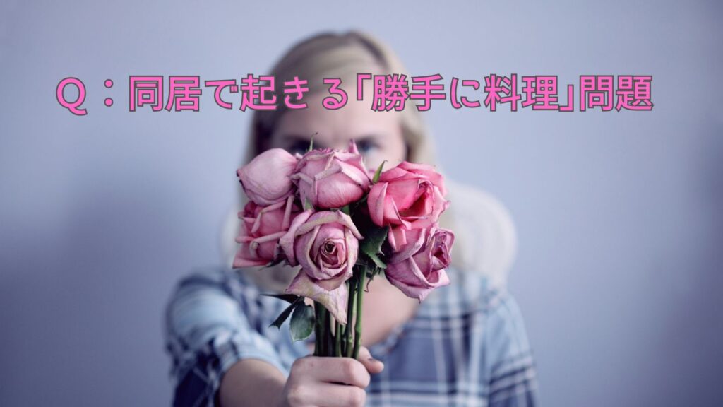 Q:同居で起きる「勝手に料理」問題