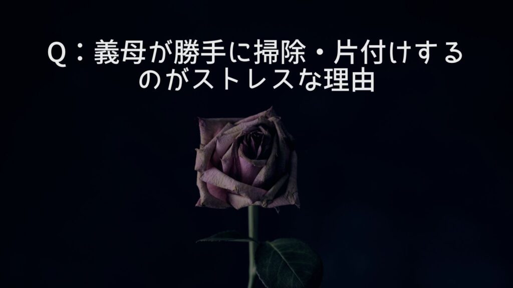 Q:義母が勝手に掃除・片付けするのがストレスな理由