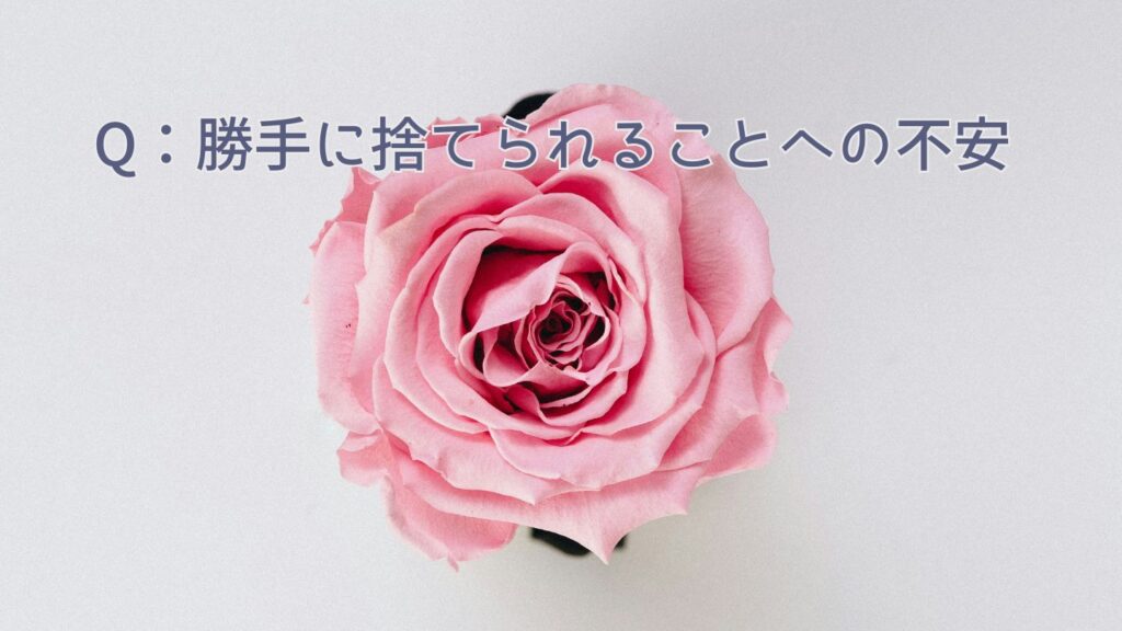 Q:勝手に捨てられることへの不安