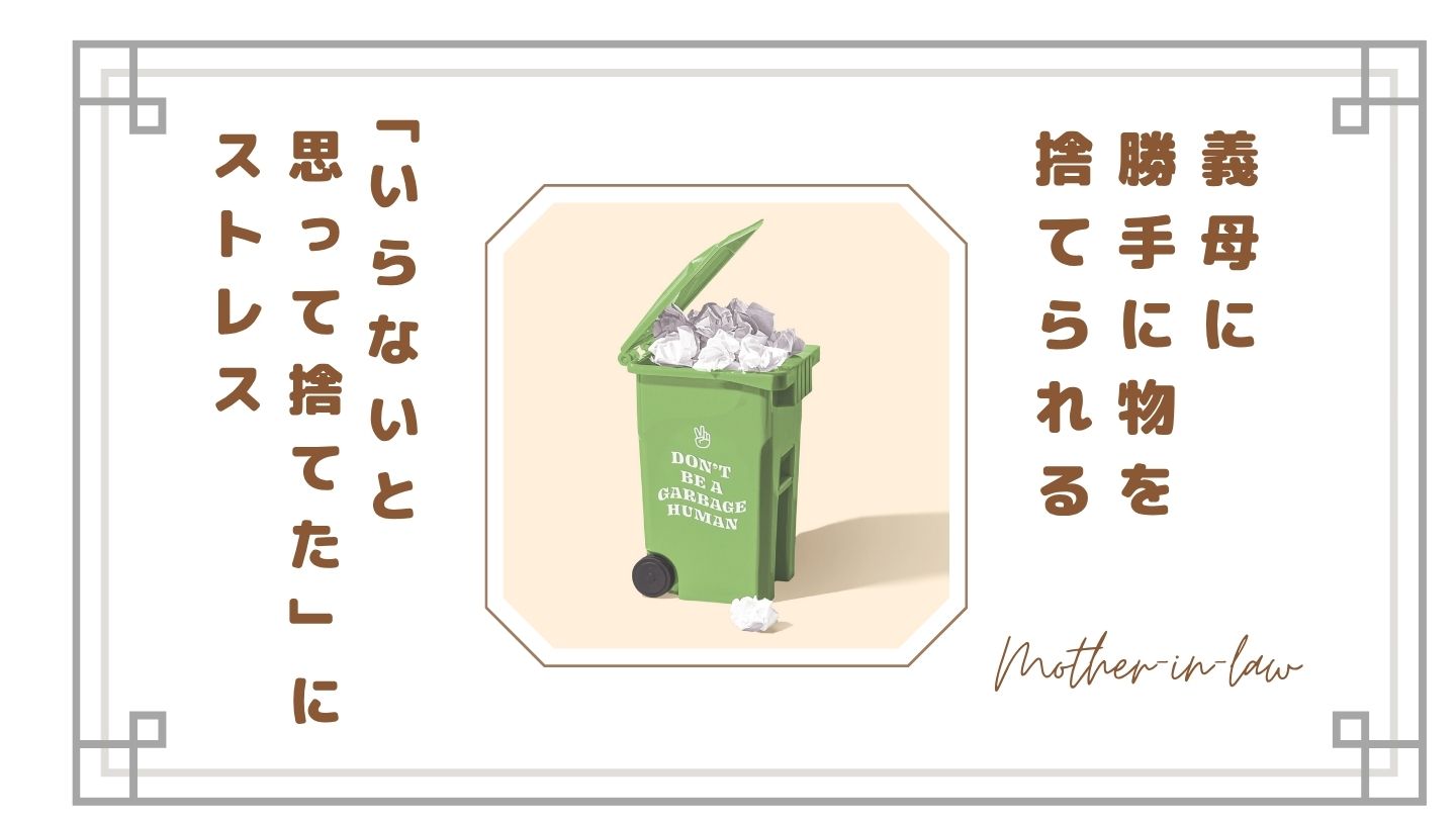 義母に勝手に物を捨てられるのが許せない…同居で感じた本音と対処法【体験談】