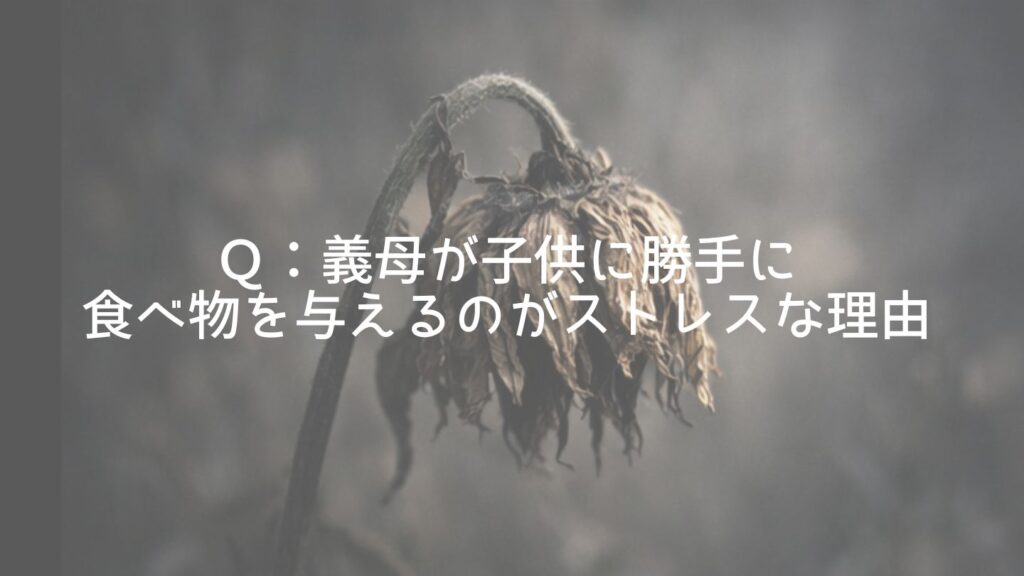 Ｑ：義母が子供に勝手に食べ物を与えるのがストレスな理由