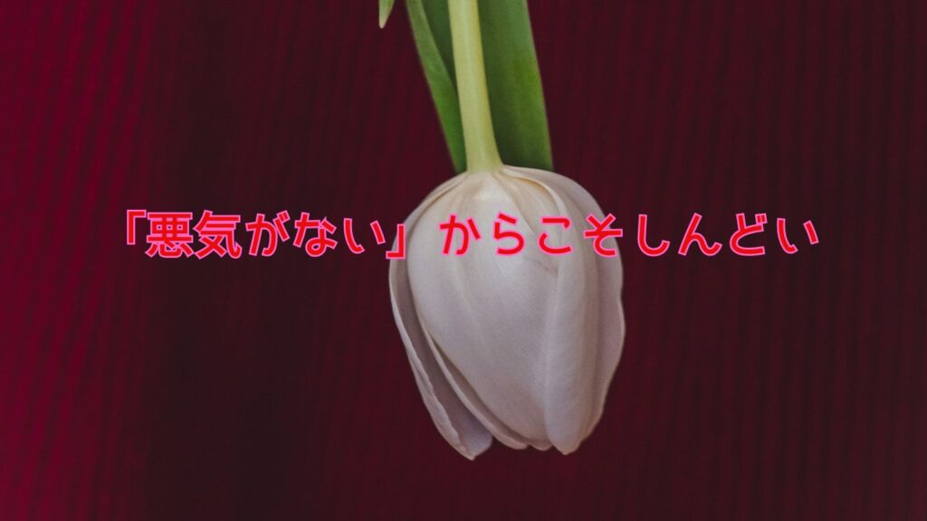 「悪気がない」からこそしんどい