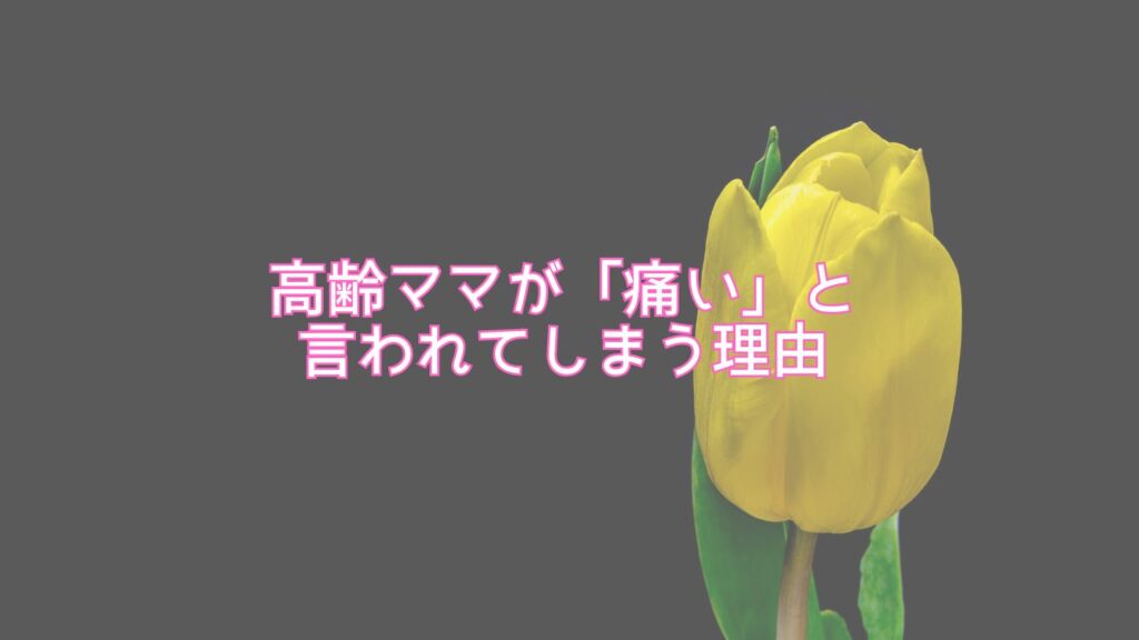 高齢ママが「痛い」と言われてしまう理由