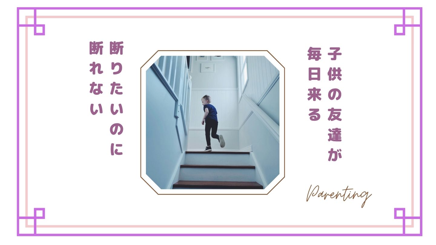 子供の友達が毎日来るのがしんどい…断りたいのに断れない親の本音と対処法【体験談】