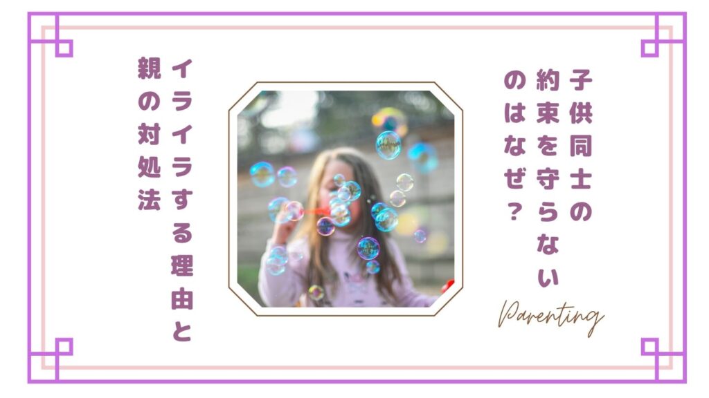 子供同士の約束を守らないのはなぜ？イライラする理由と親の対処法【体験談】