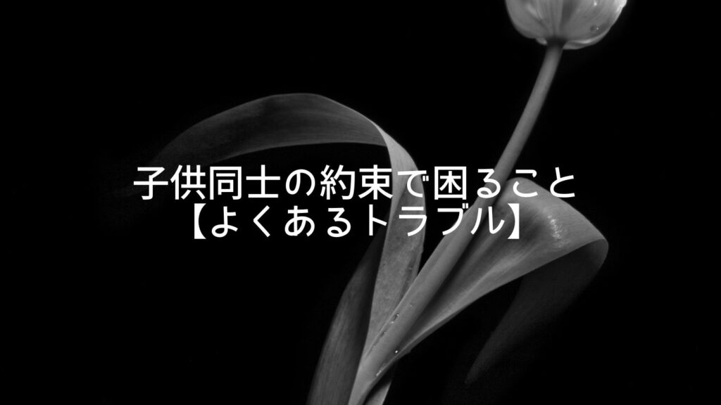 子供同士の約束で困ること【よくあるトラブル】