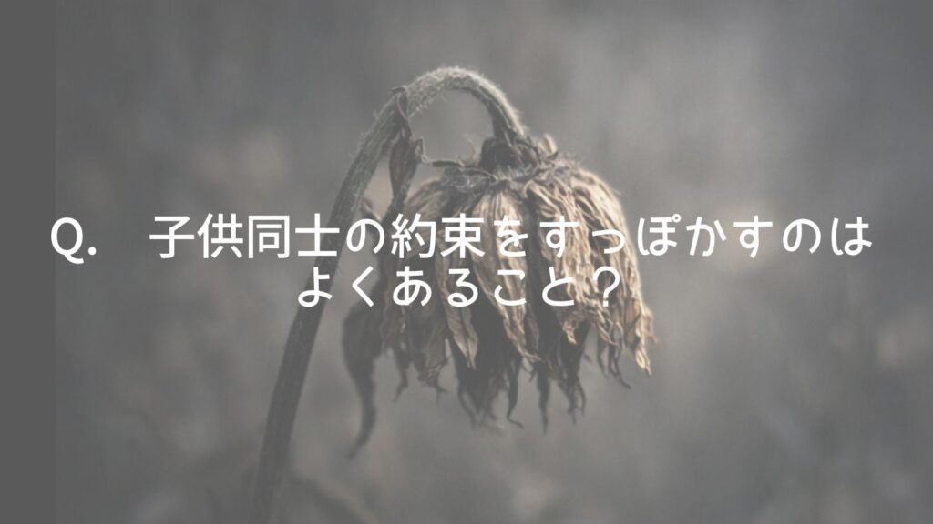 Q. 子供同士の約束をすっぽかすのはよくあること？