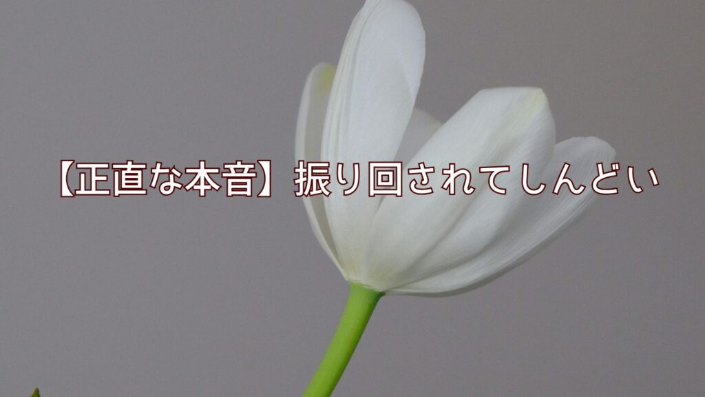 【正直な本音】振り回されてしんどい