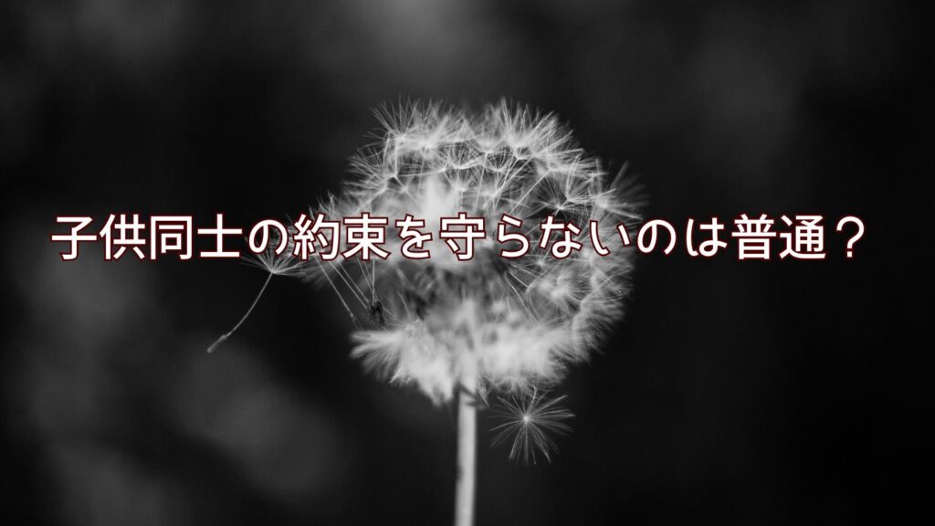 子供同士の約束を守らないのは普通？