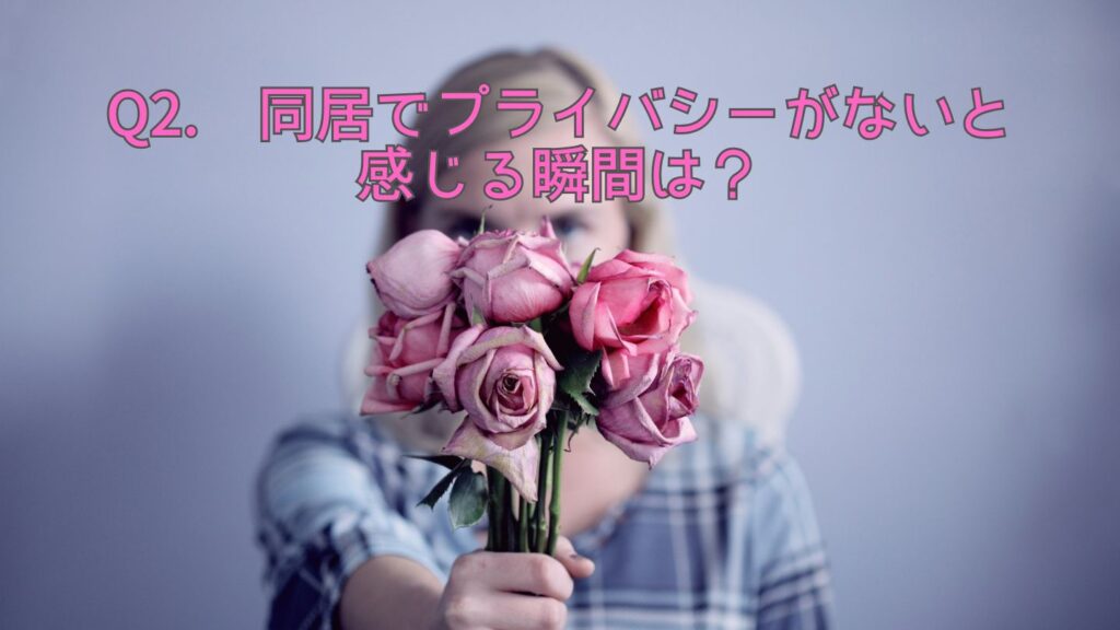 Q2. 同居でプライバシーがないと感じる瞬間は？