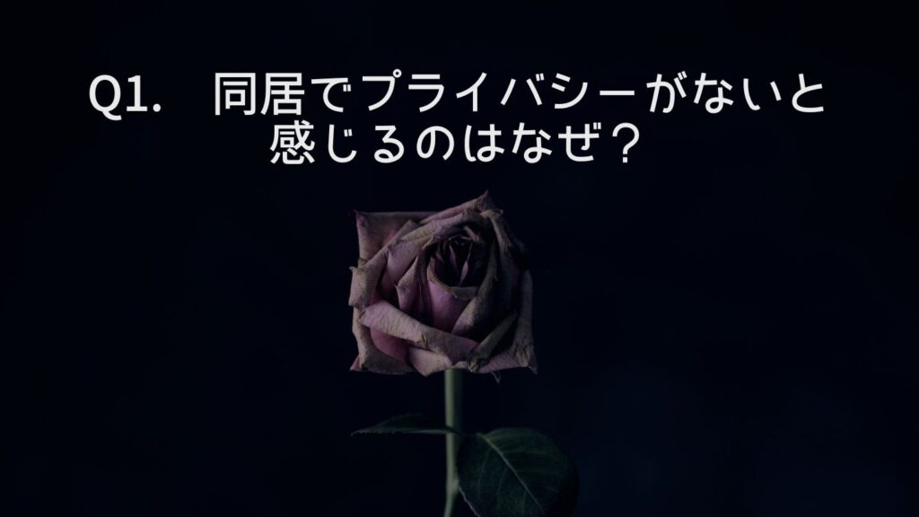 Q1. 同居でプライバシーがないと感じるのはなぜ？