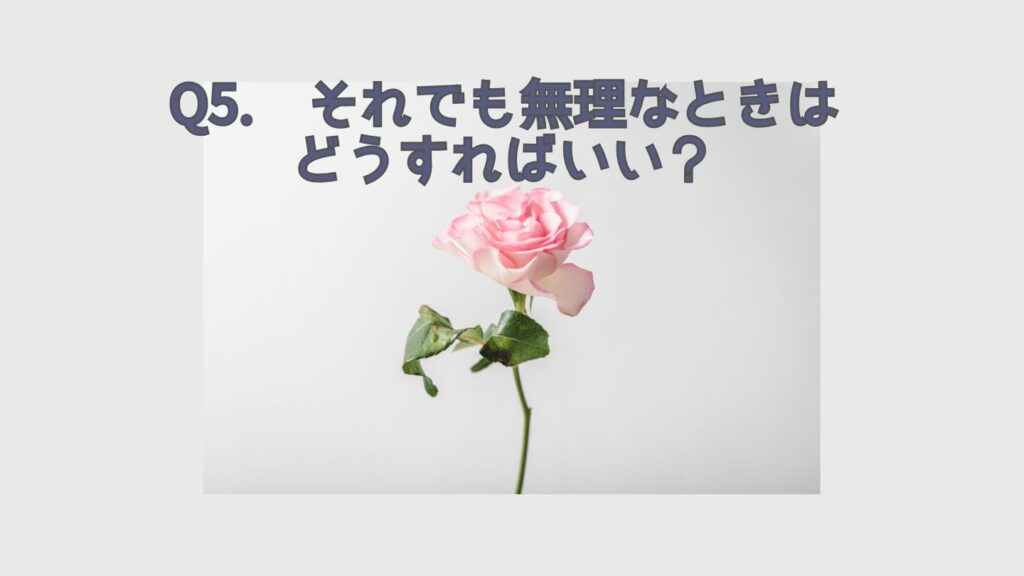 Q5. それでも無理なときはどうすればいい？